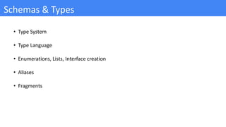 Schemas & Types
• Type System
• Type Language
• Enumerations, Lists, Interface creation
• Aliases
• Fragments
 