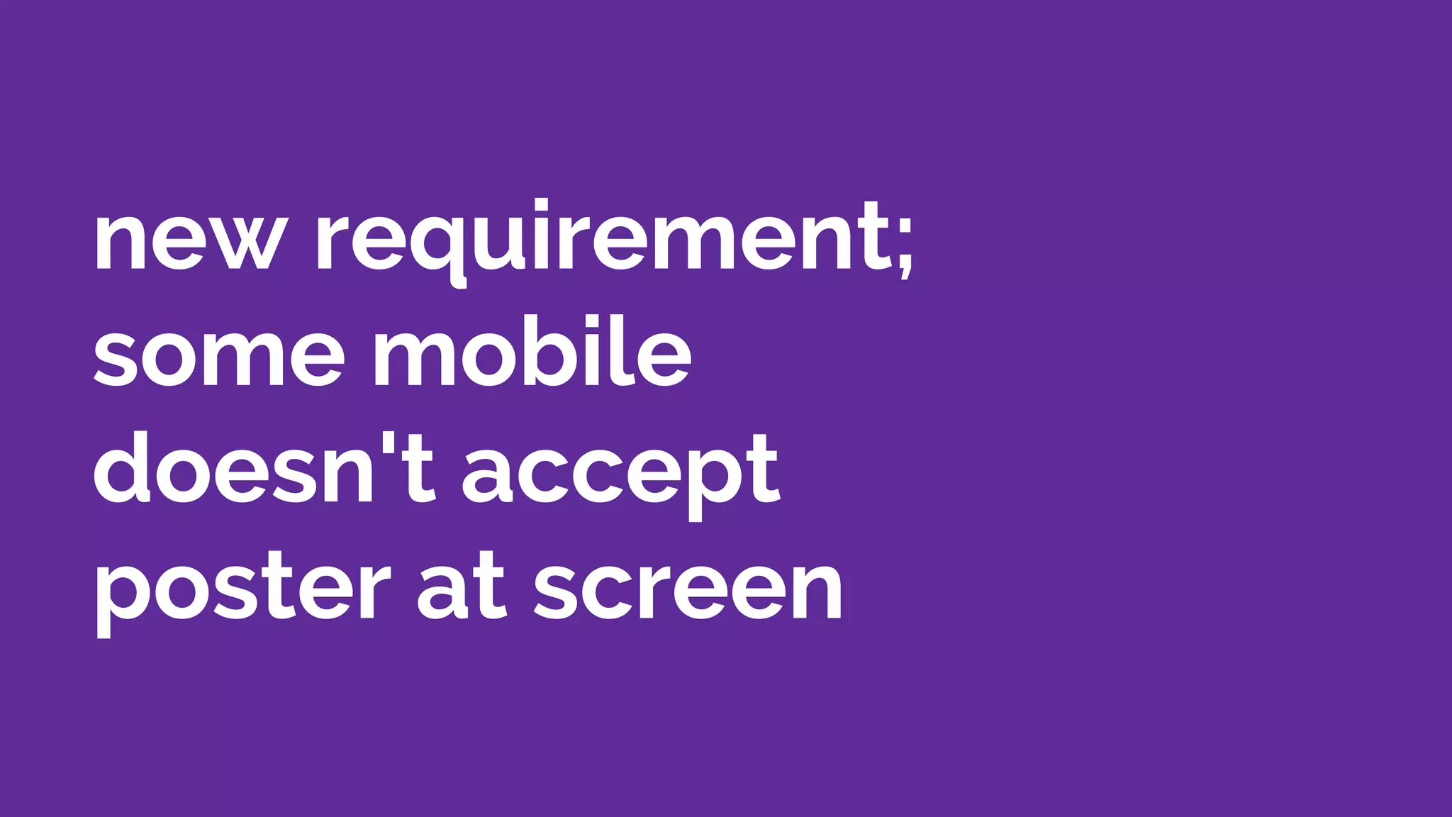 new requirement;
some mobile
doesn't accept
poster at screen
 