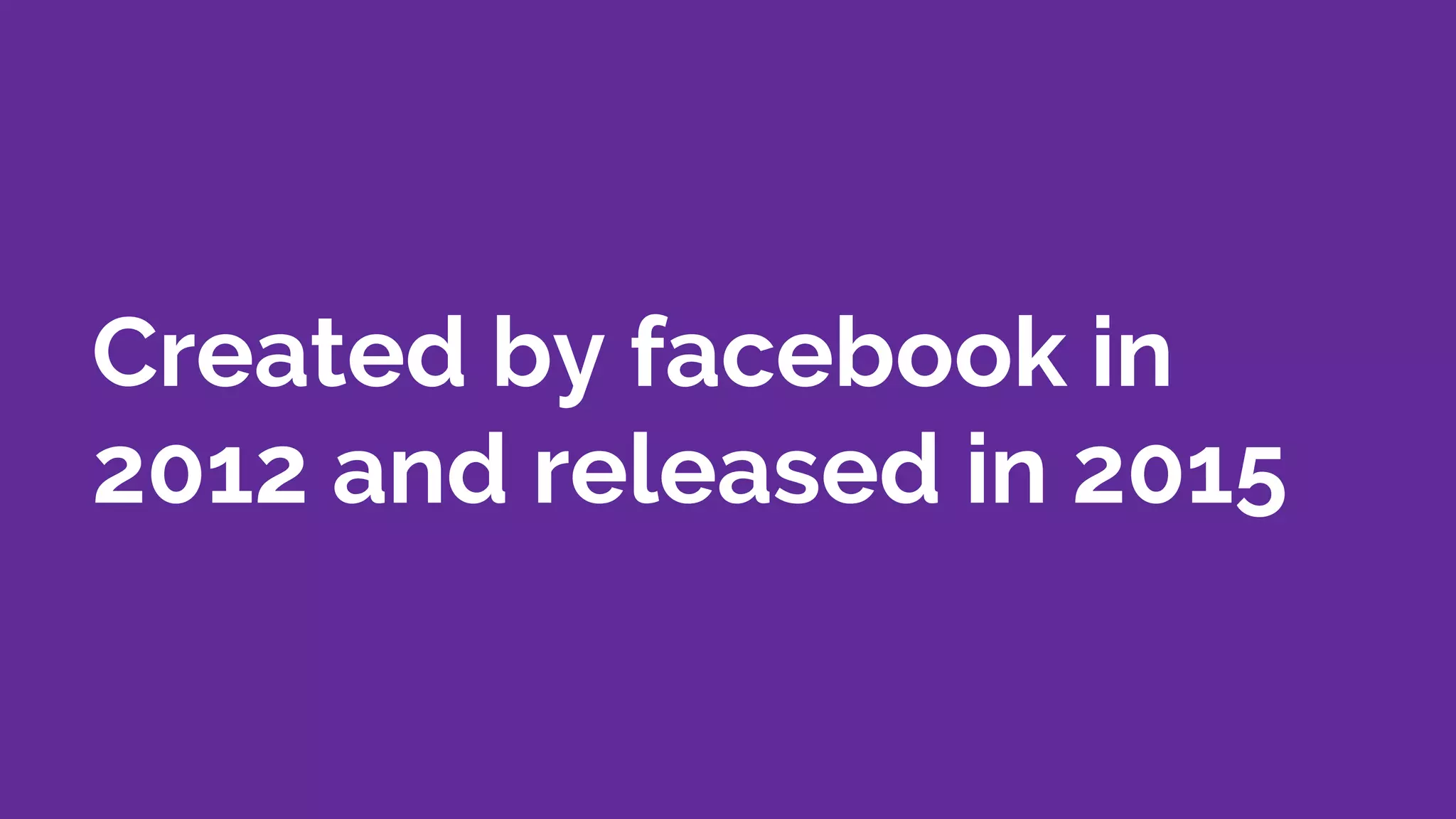 Created by facebook in
2012 and released in 2015
 