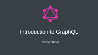 Introduction to GraphQL
Niv Ben David
 