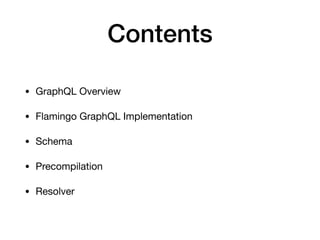 Contents
• GraphQL Overview

• Flamingo GraphQL Implementation

• Schema

• Precompilation

• Resolver
 