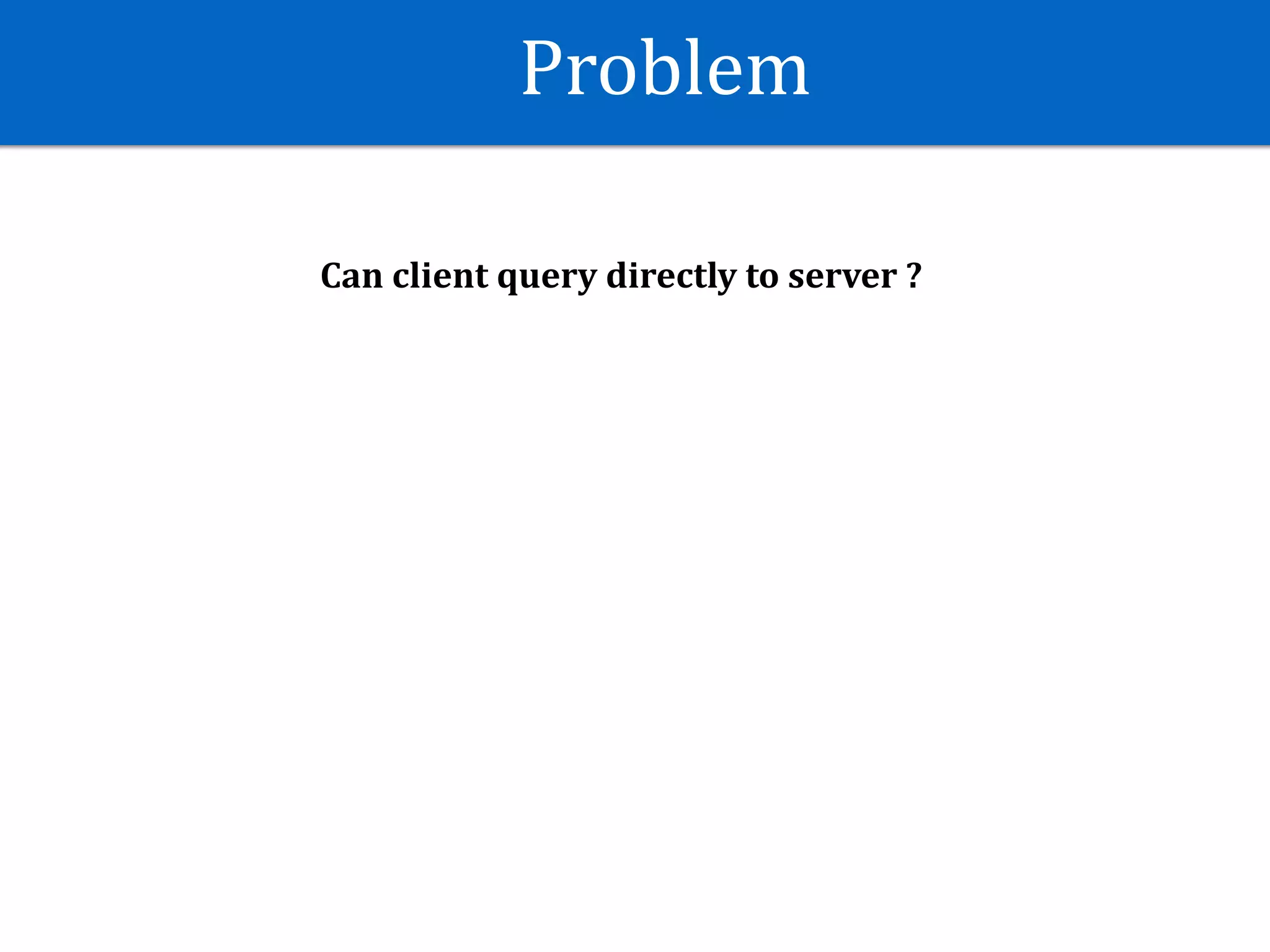 Problem
Can	client	query	directly	to	server	?
 