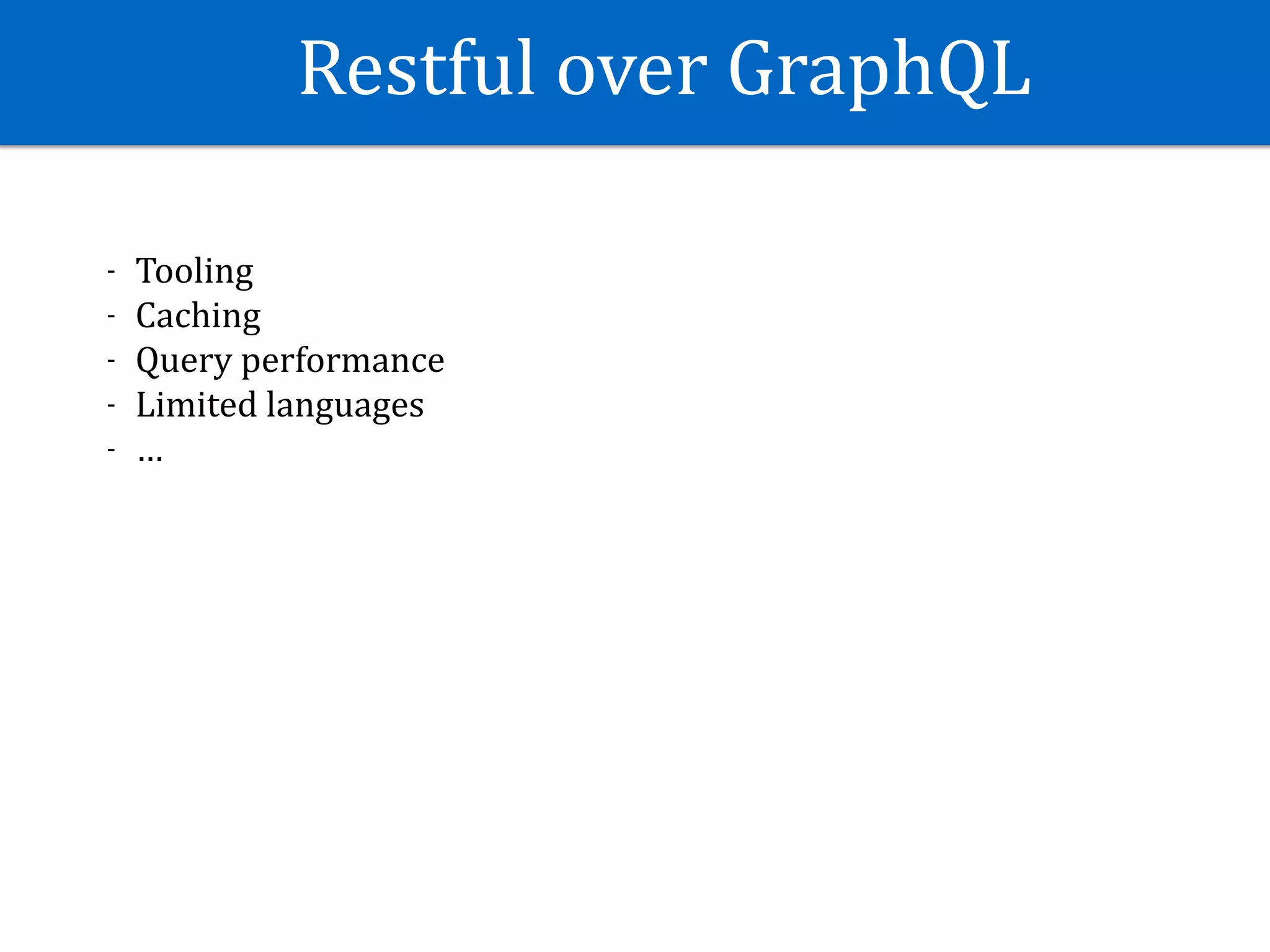 Restful	over	GraphQL
- Tooling	
- Caching	
- Query	performance	
- Limited	languages	
- …
 