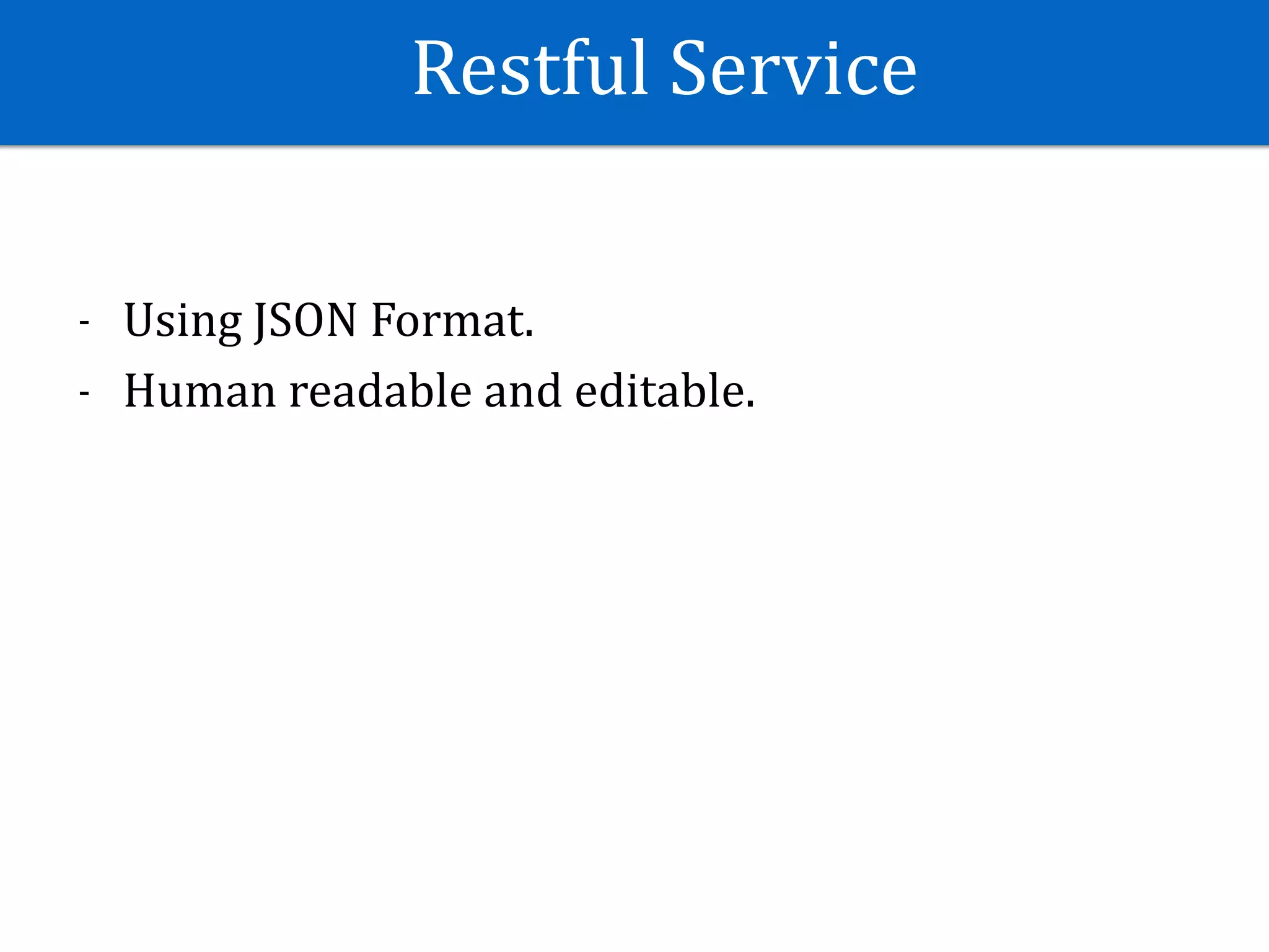 Restful	Service
- Using	JSON	Format.	
- Human	readable	and	editable.
 