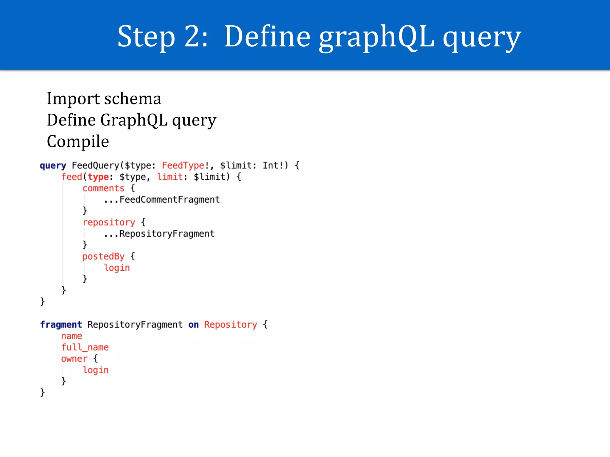 Step	2:		DeJine	graphQL	query
Import	schema	
DeJine	GraphQL	query	
Compile
 