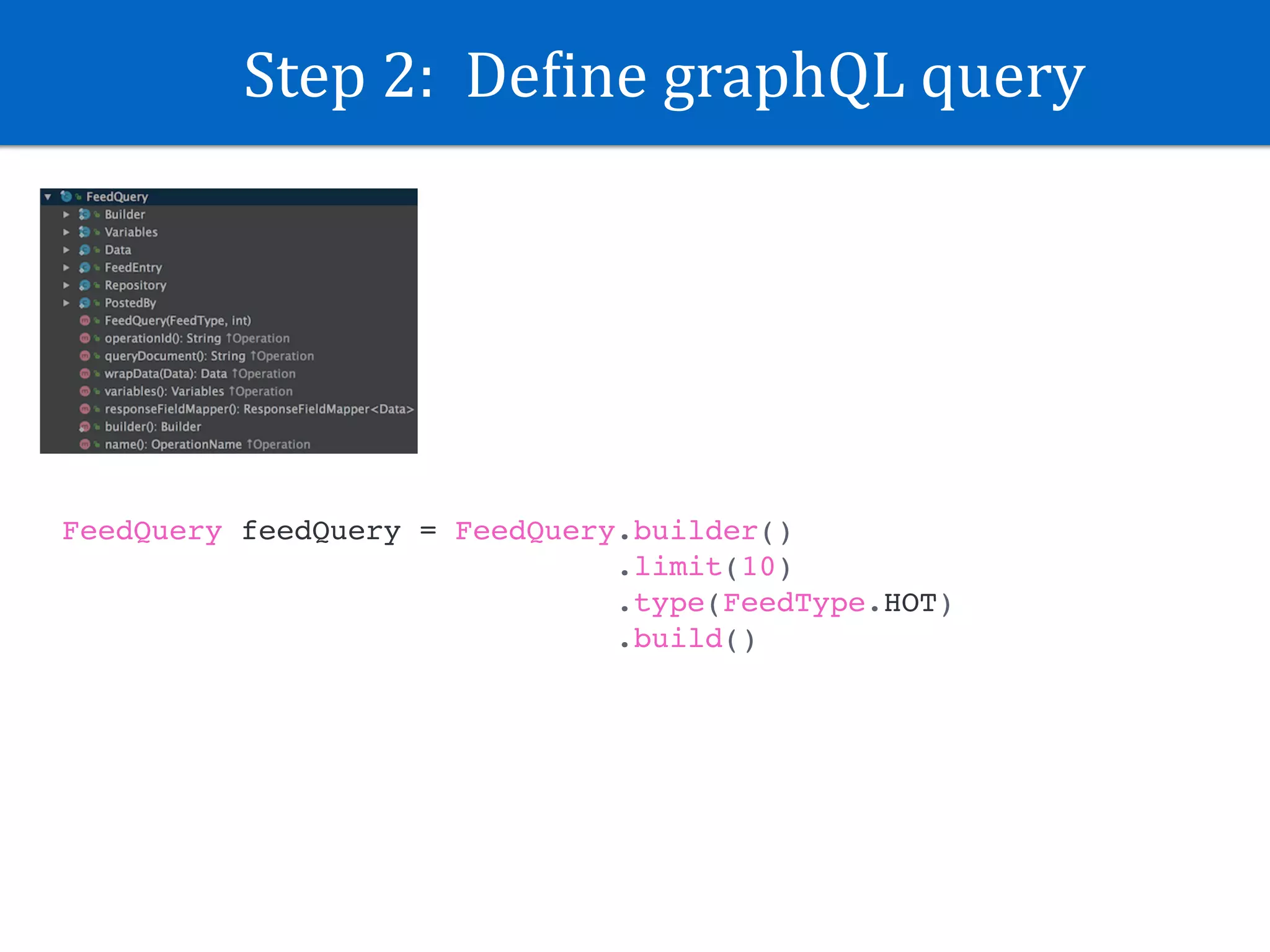 Step	2:		DeJine	graphQL	query
FeedQuery feedQuery = FeedQuery.builder()
.limit(10)
.type(FeedType.HOT)
.build()
 