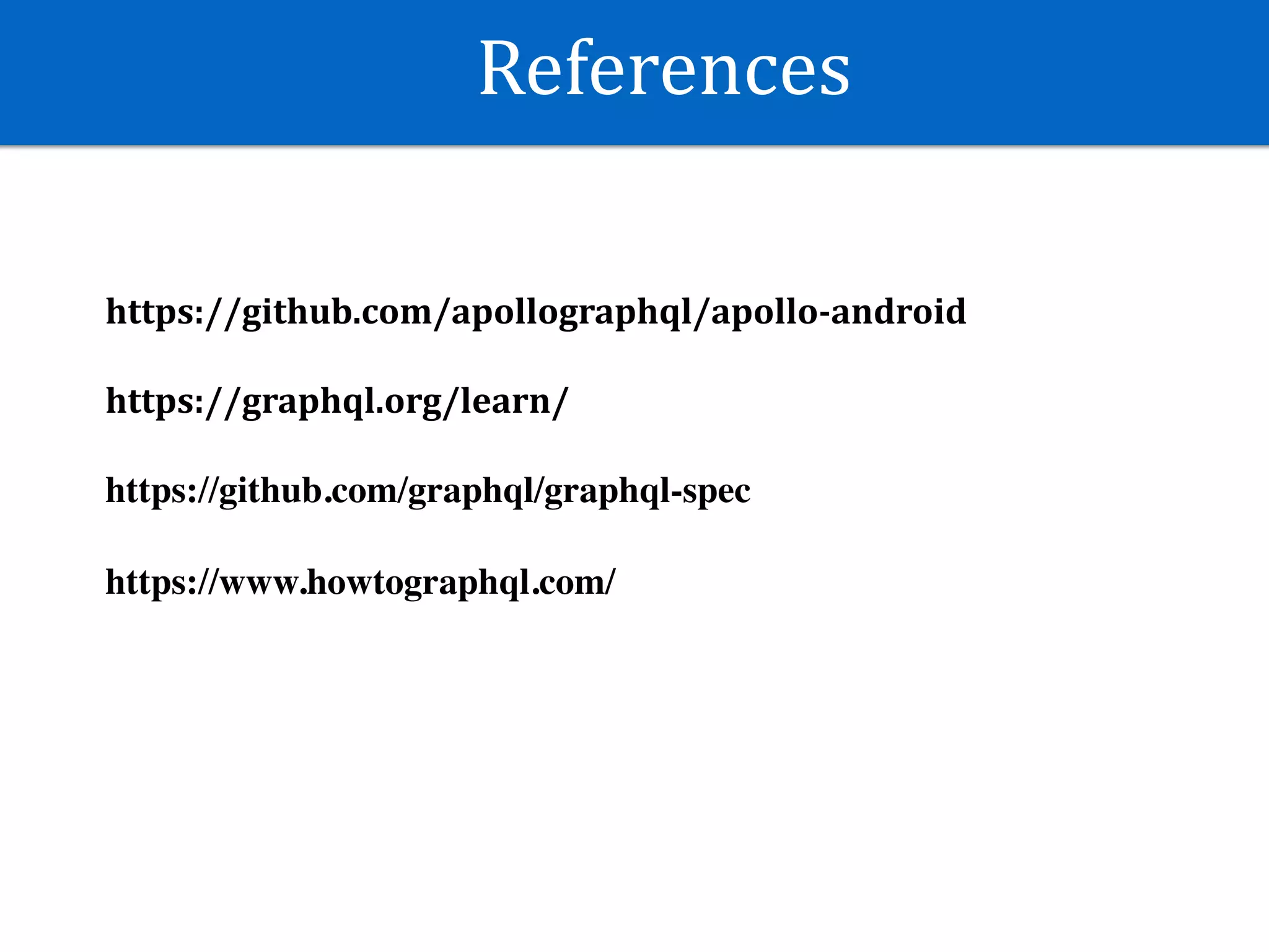 References
https://github.com/apollographql/apollo-android	
https://graphql.org/learn/	
https://github.com/graphql/graphql-spec
https://www.howtographql.com/
 