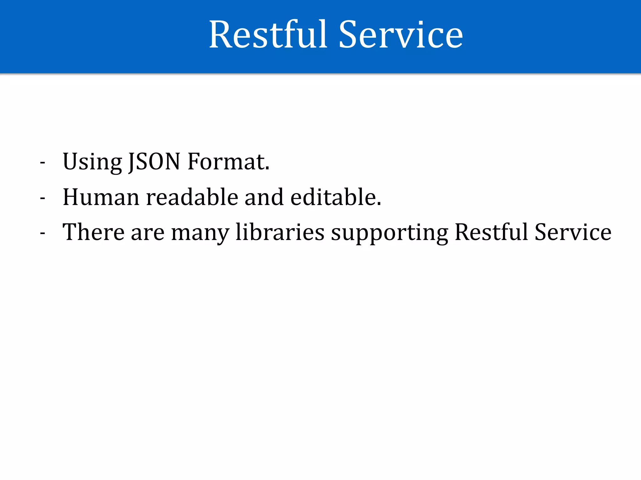 Restful	Service
- Using	JSON	Format.	
- Human	readable	and	editable.	
- There	are	many	libraries	supporting	Restful	Service
 