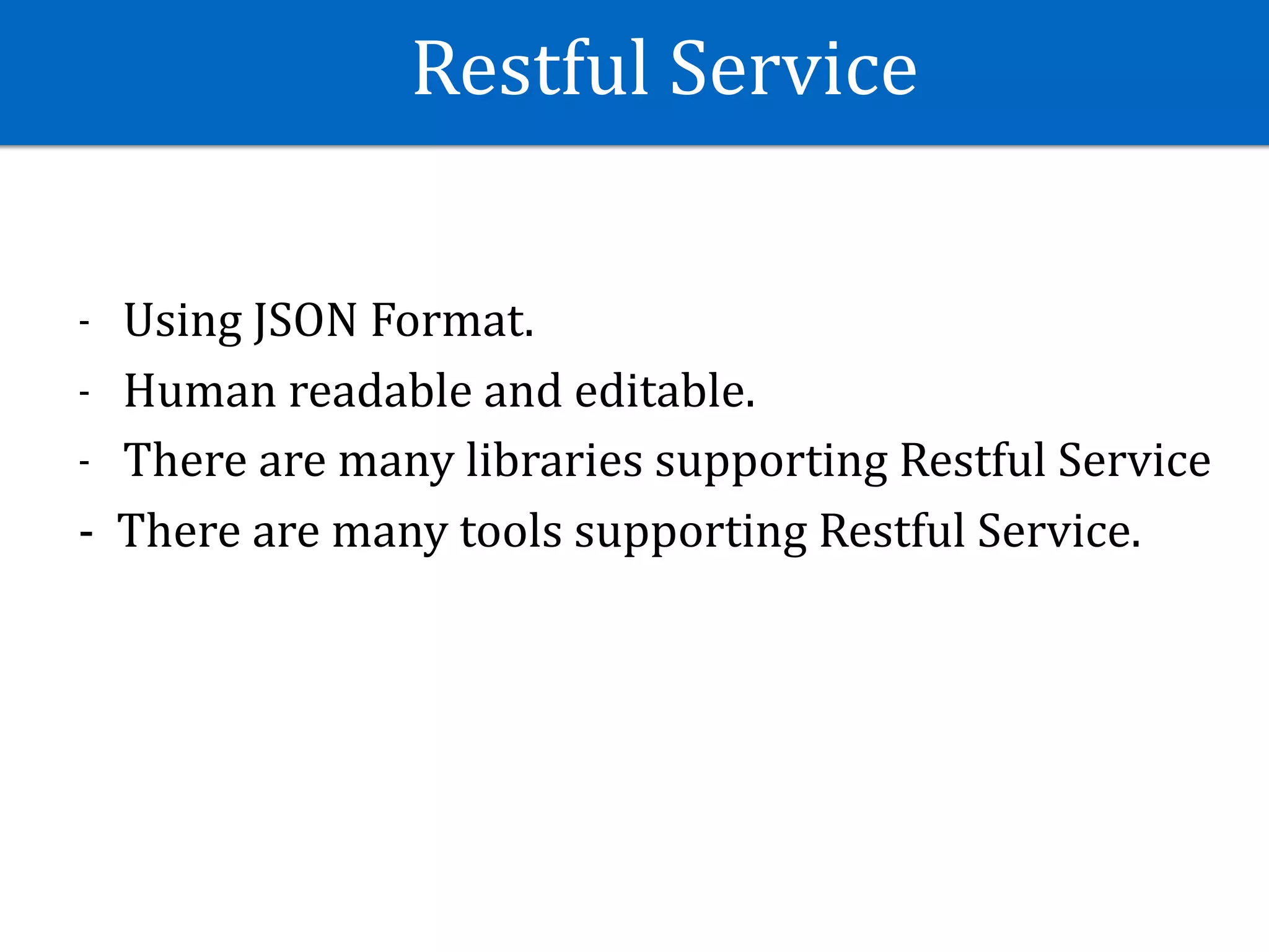 Restful	Service
- Using	JSON	Format.	
- Human	readable	and	editable.	
- There	are	many	libraries	supporting	Restful	Service	
-		There	are	many	tools	supporting	Restful	Service.	
 