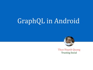 GraphQL	in	Android
Thao	Huynh	Quang	
Trusting	Social
 