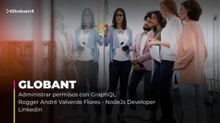 GLOBANT
Administrar permisos con GraphQL
Rogger André Valverde Flores - NodeJs Developer
Linkedin
 