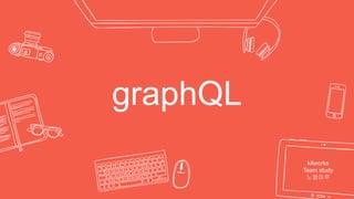 graphQL
kitworks
Team study
노별마루
 