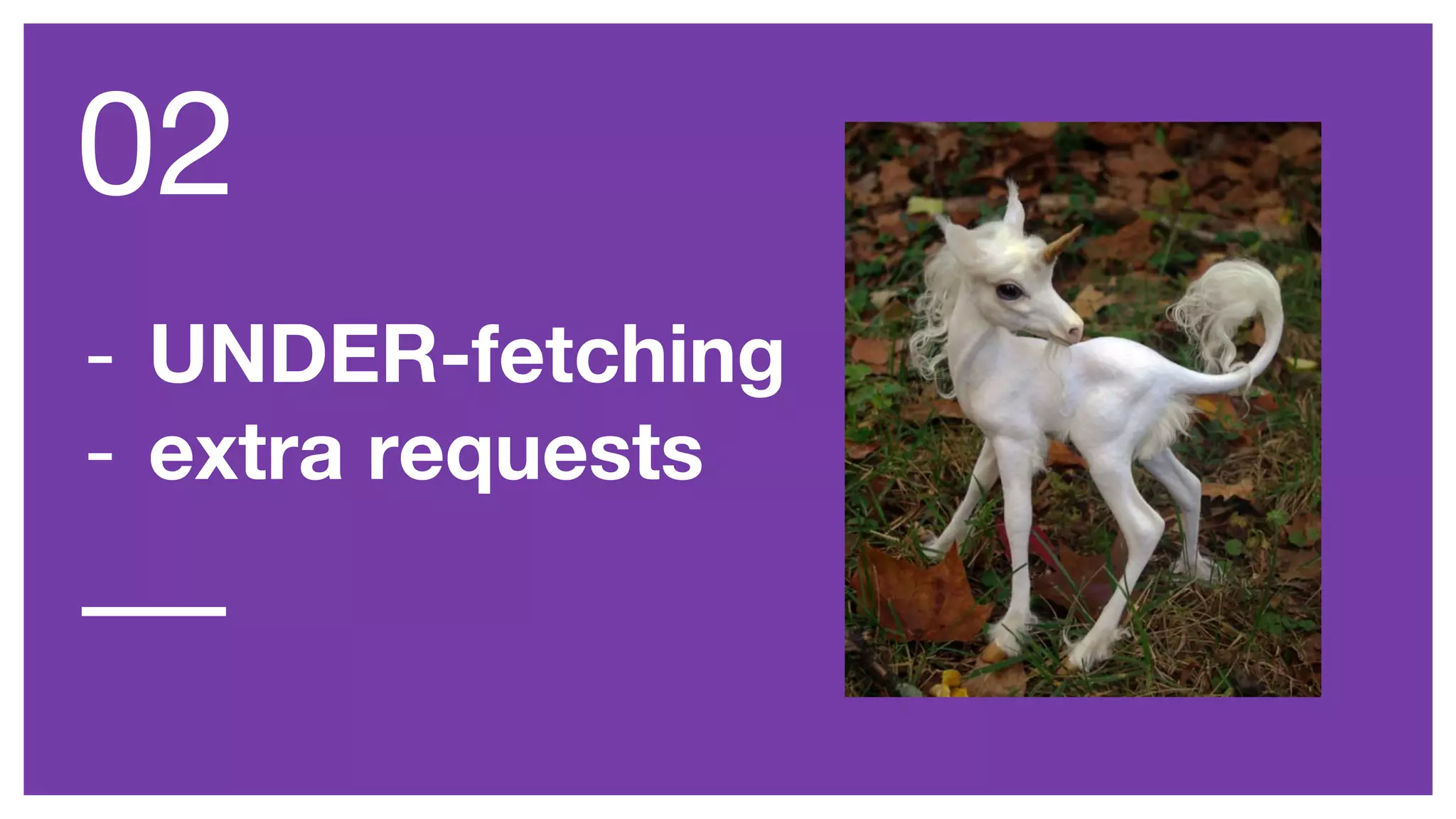 - UNDER-fetching
- extra requests
02
 
