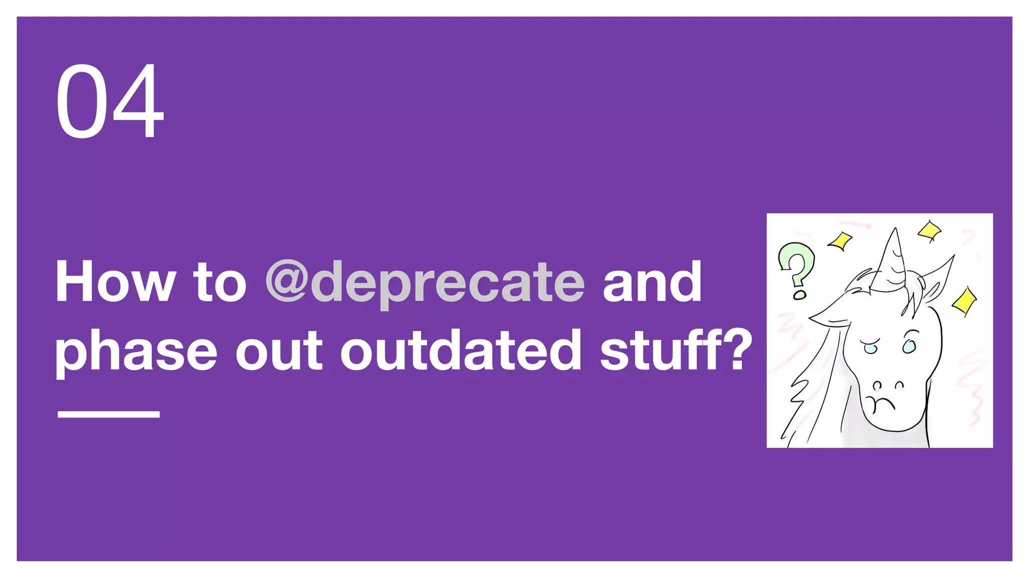 How to @deprecate and
phase out outdated stuff?
04
 