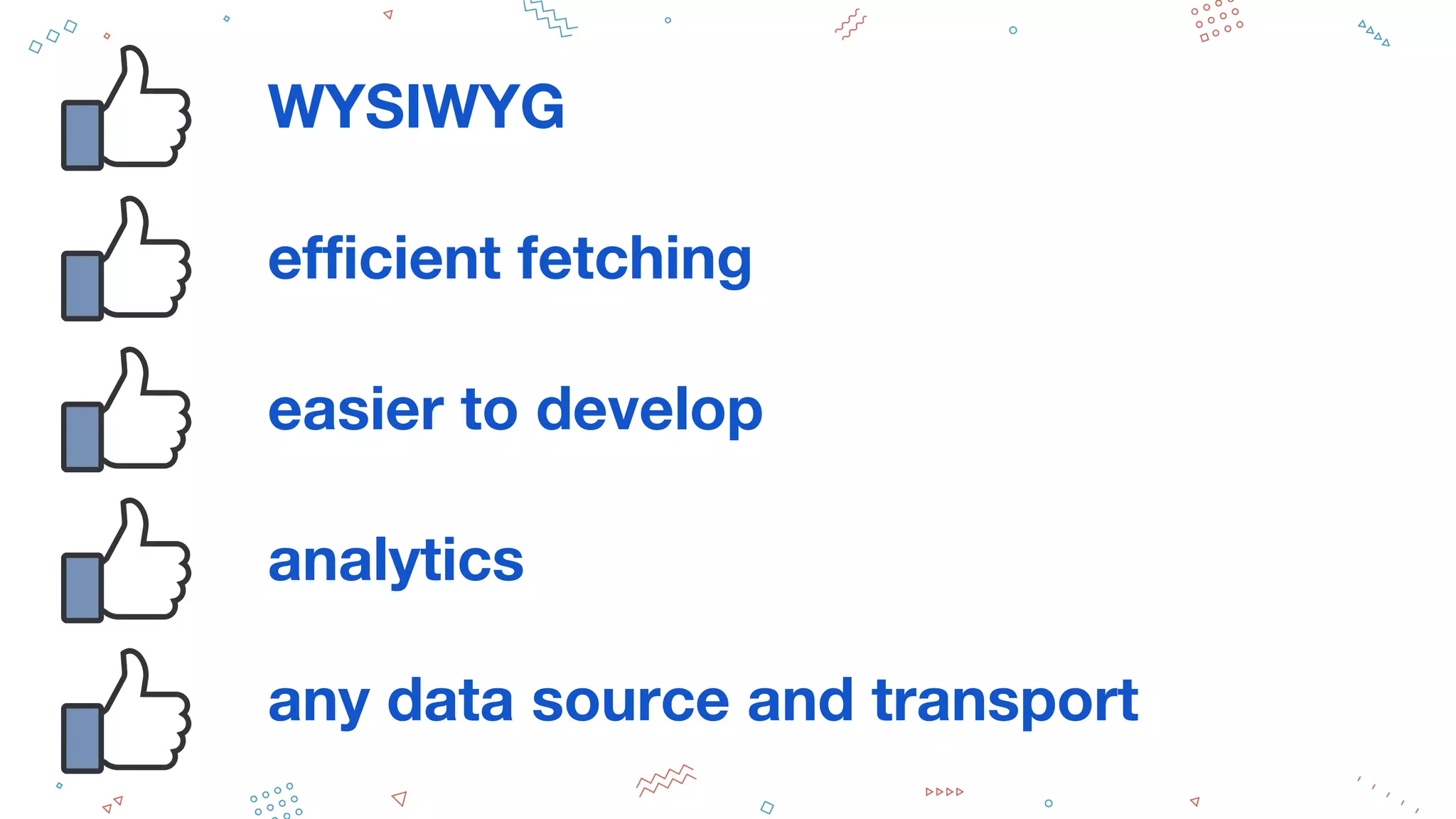 WYSIWYG
efficient fetching
easier to develop
analytics
any data source and transport
 