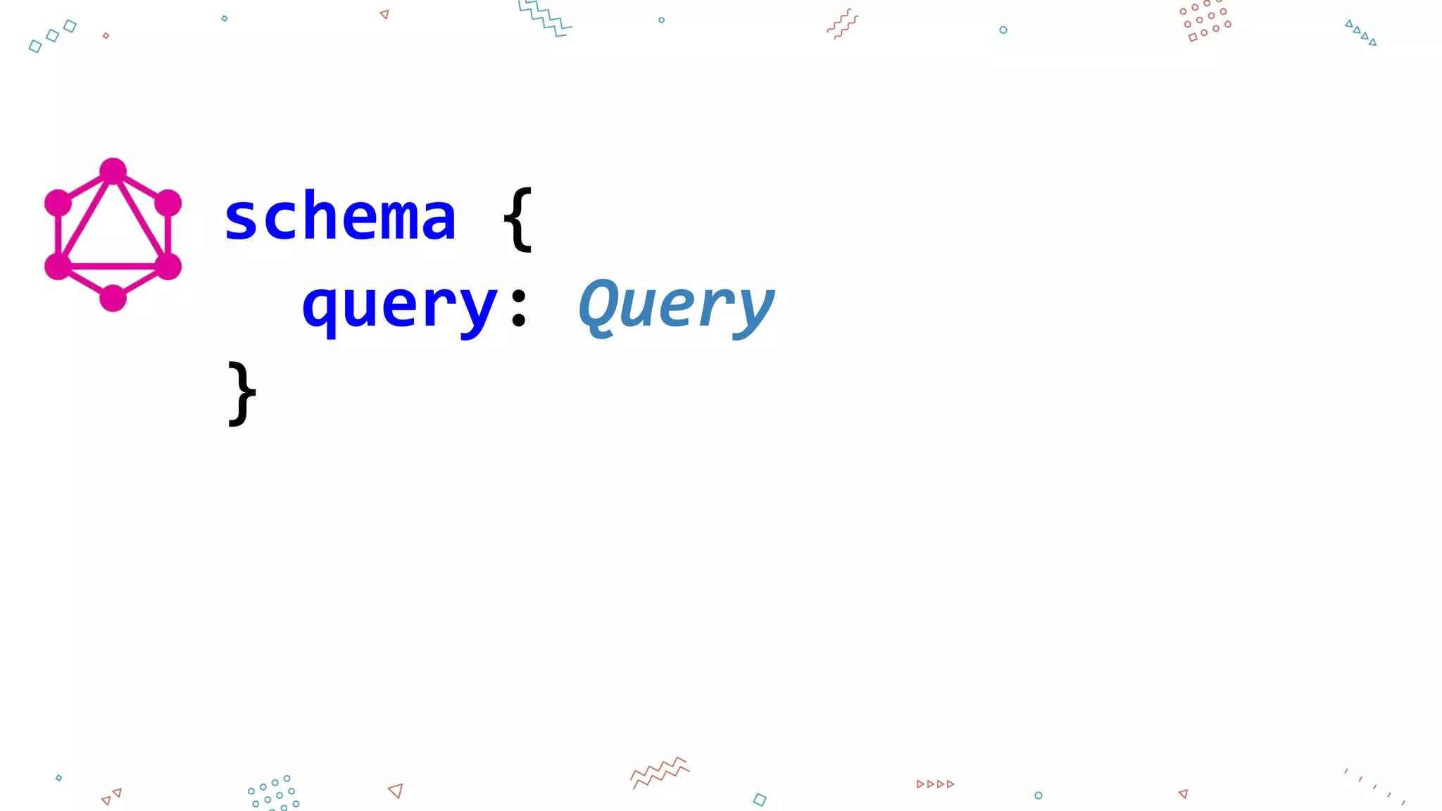 schema {
query: Query
}
 