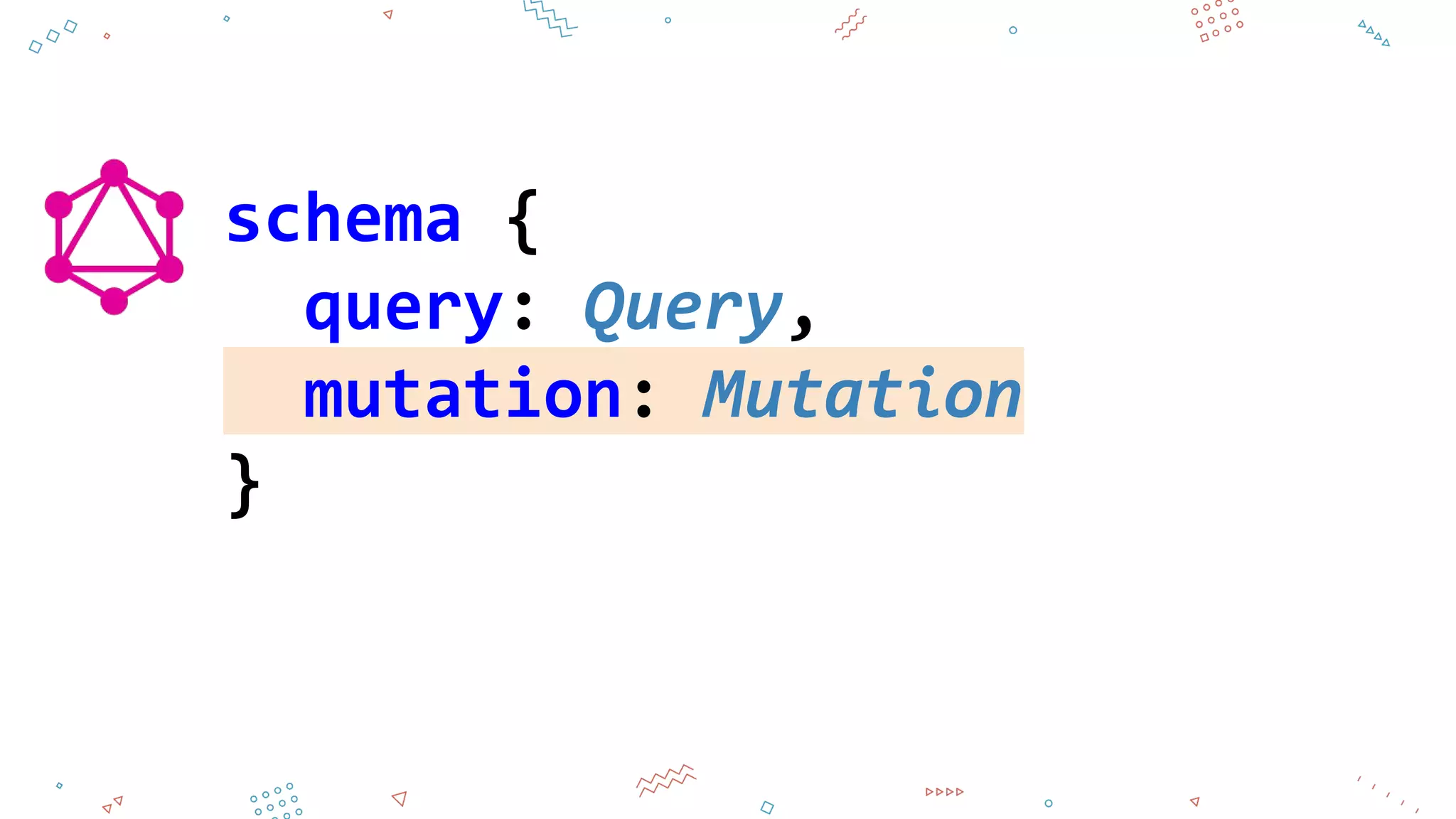 schema {
query: Query,
mutation: Mutation
}
 