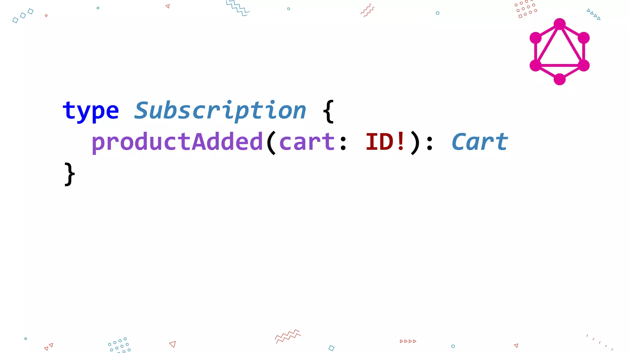 type Subscription {
productAdded(cart: ID!): Cart
}
 