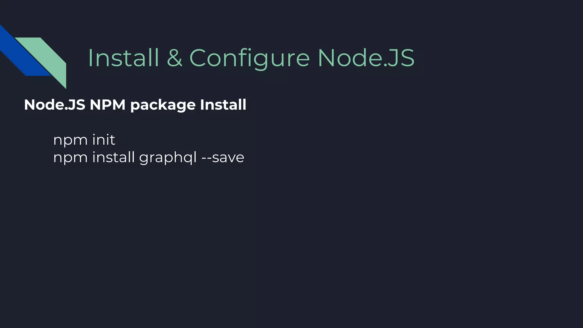Node.JS NPM package Install
npm init
npm install graphql --save
Install & Configure Node.JS
 