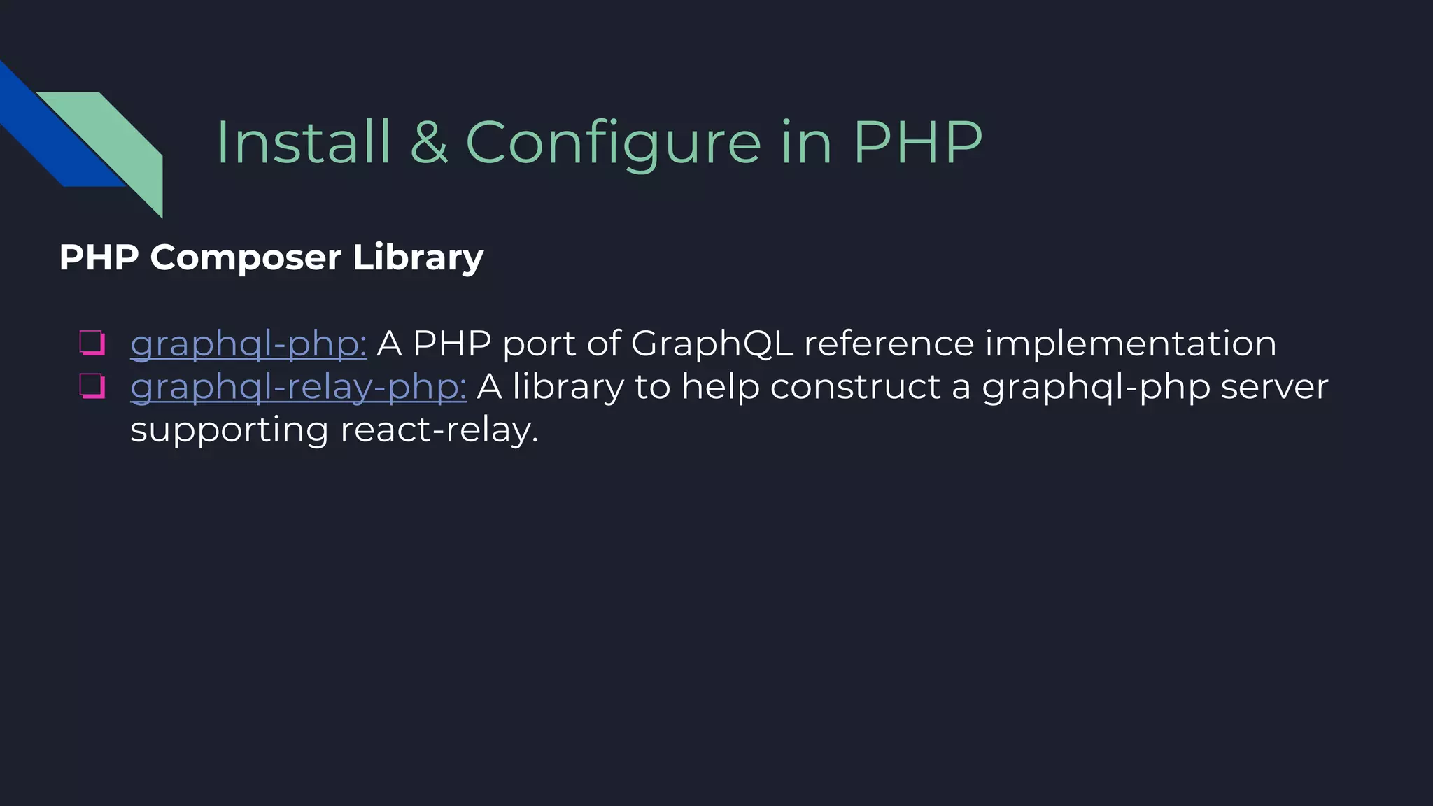 PHP Composer Library
❏ graphql-php: A PHP port of GraphQL reference implementation
❏ graphql-relay-php: A library to help construct a graphql-php server
supporting react-relay.
Install & Configure in PHP
 