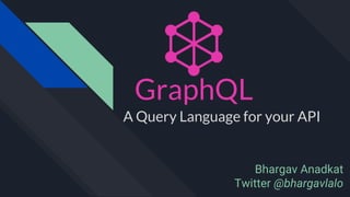 A Query Language for your API
GraphQL
Bhargav Anadkat
Twitter @bhargavlalo
 