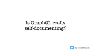 @gethackteam
Is GraphQL really
self-documenting?
 