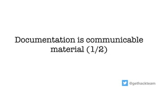 @gethackteam
Documentation is communicable
material (1/2)
 