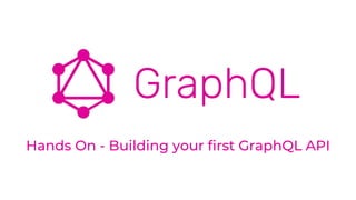Hands On - Building your first GraphQL API
 