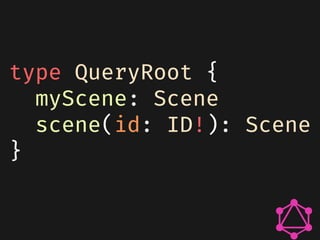 type QueryRoot {
myScene: Scene
scene(id: ID!): Scene
}
 