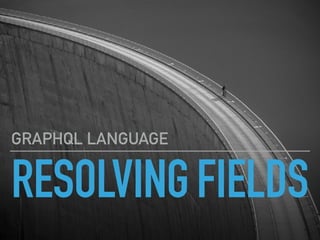 RESOLVINGFIELDS
GRAPHQL LANGUAGE
 