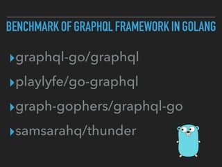 BENCHMARKOFGRAPHQLFRAMEWORKINGOLANG
▸graphql-go/graphql
▸playlyfe/go-graphql
▸graph-gophers/graphql-go
▸samsarahq/thunder
 