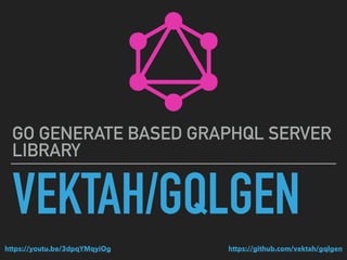 VEKTAH/GQLGEN
GO GENERATE BASED GRAPHQL SERVER
LIBRARY
https://github.com/vektah/gqlgenhttps://youtu.be/3dpqYMqyiOg
 