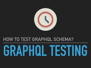 HOW TO TEST GRAPHQL SCHEMA?
GRAPHQL TESTING
 