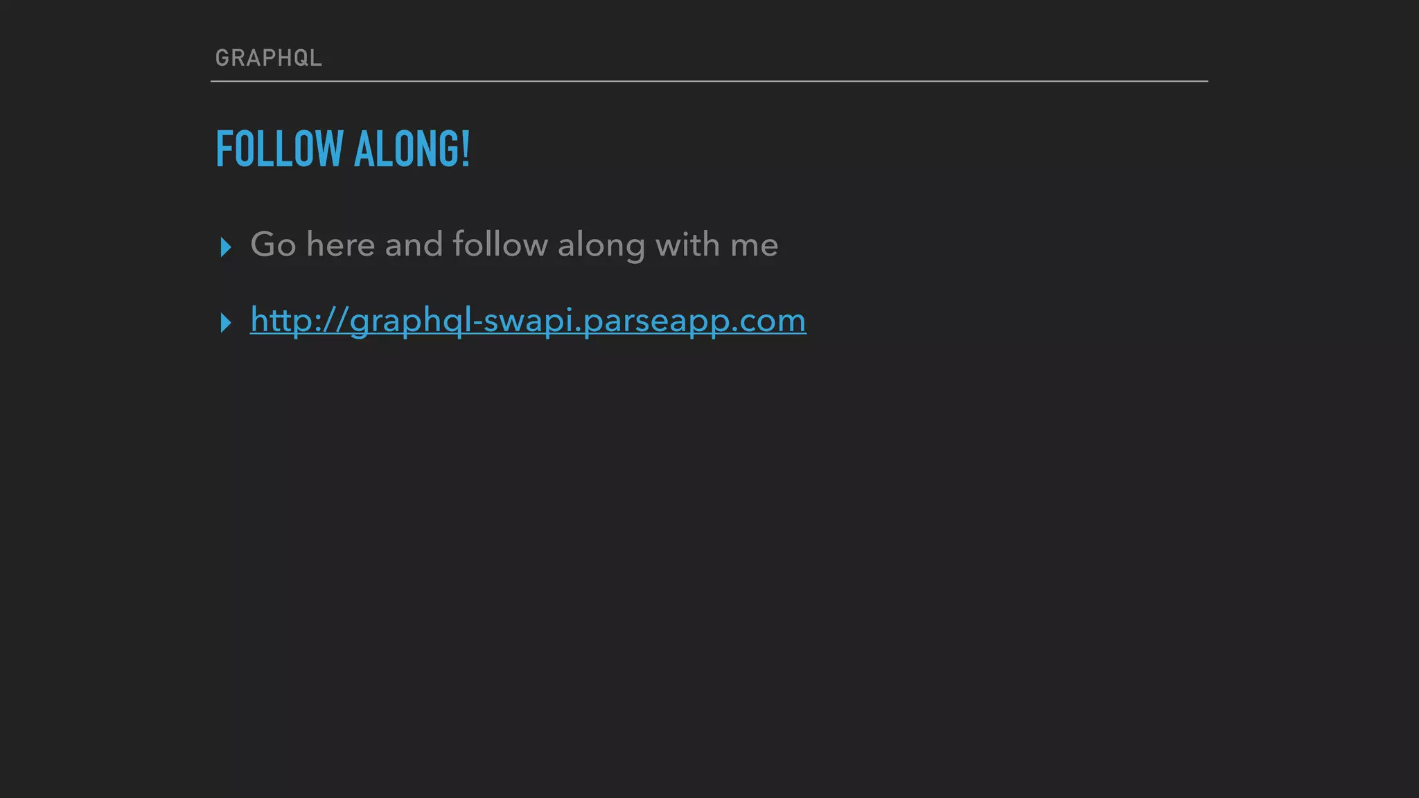 GRAPHQL
FOLLOW ALONG!
▸ Go here and follow along with me
▸ http://graphql-swapi.parseapp.com
 