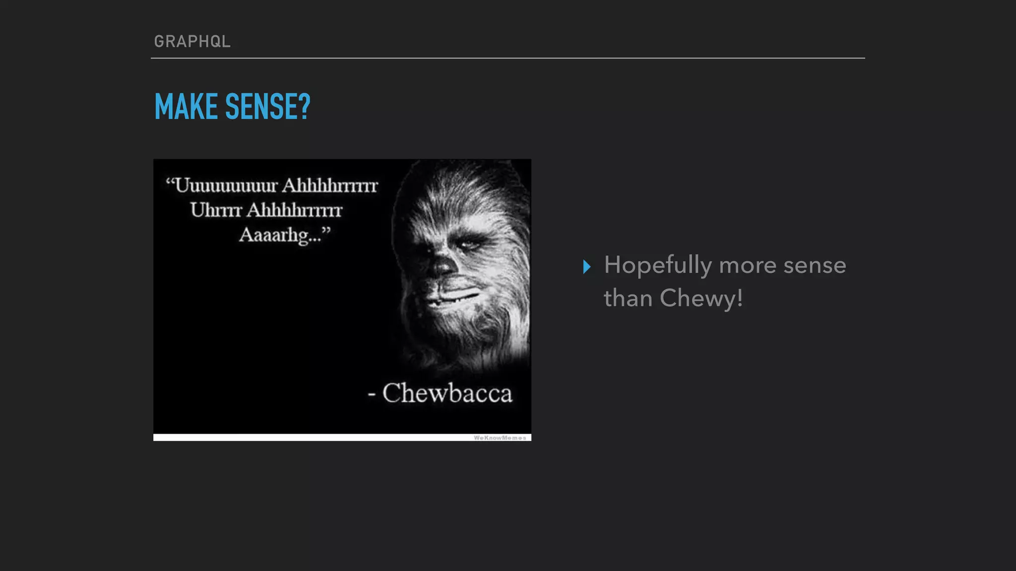GRAPHQL
MAKE SENSE?
▸ Hopefully more sense
than Chewy!
 