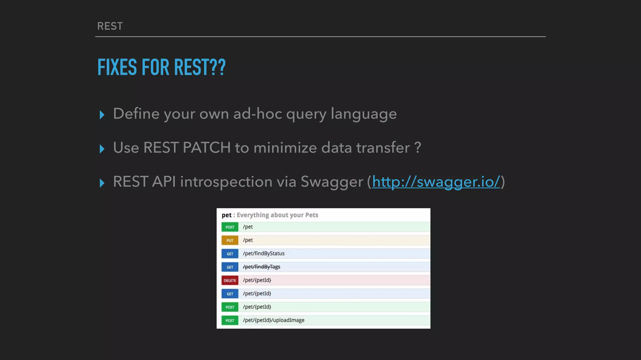 REST
FIXES FOR REST??
▸ Deﬁne your own ad-hoc query language
▸ Use REST PATCH to minimize data transfer ?
▸ REST API introspection via Swagger (http://swagger.io/)
 