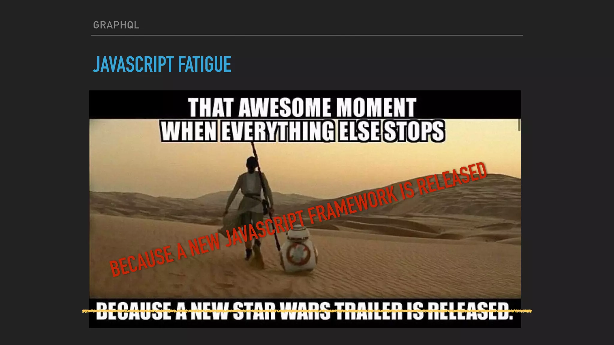 GRAPHQL
JAVASCRIPT FATIGUE
BECAUSE A NEW JAVASCRIPT FRAMEWORK IS RELEASED
 