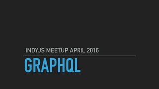 GRAPHQL
INDYJS MEETUP APRIL 2016
 