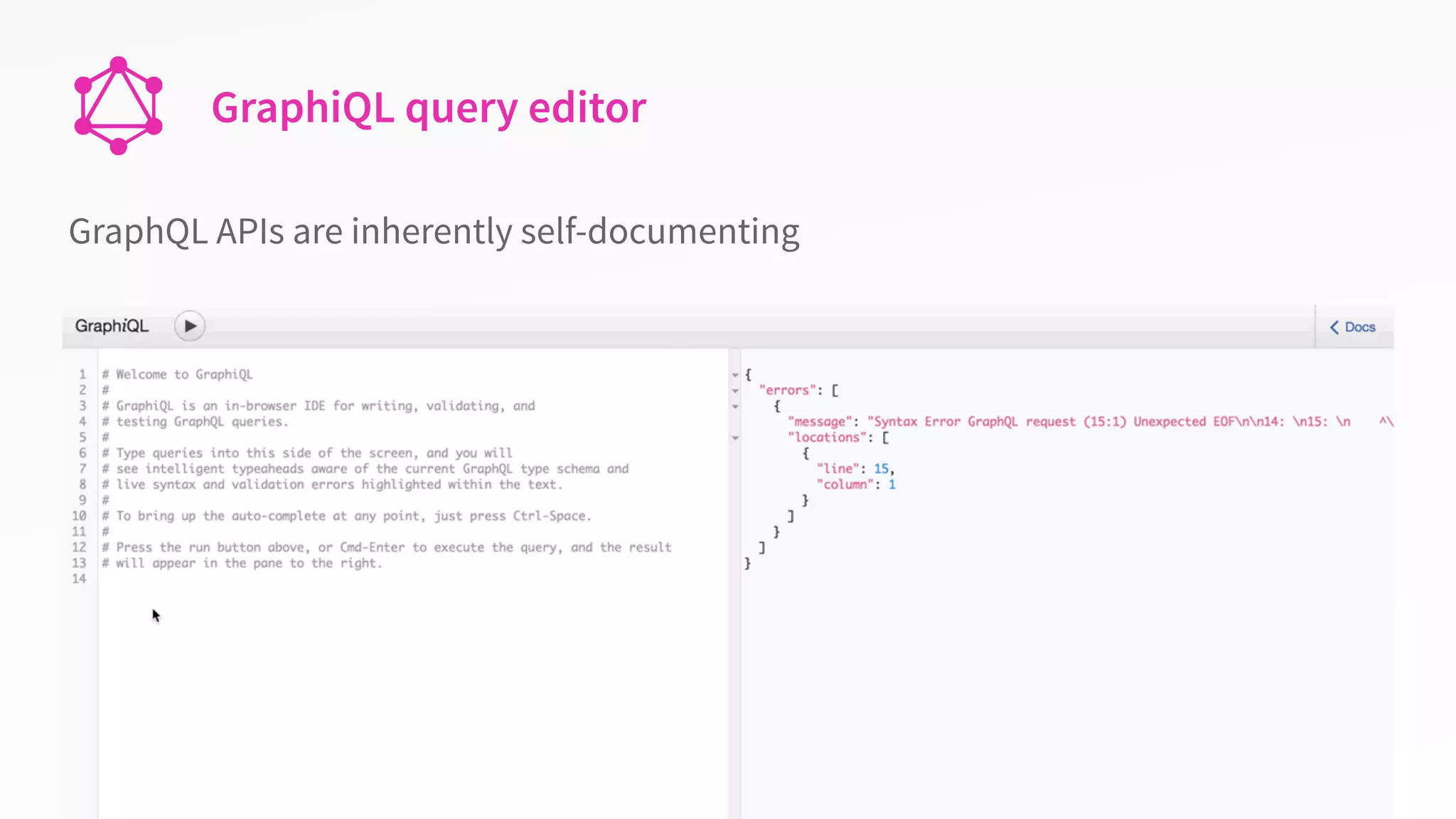 GraphiQL query editor
GraphQL APIs are inherently self-documenting
 