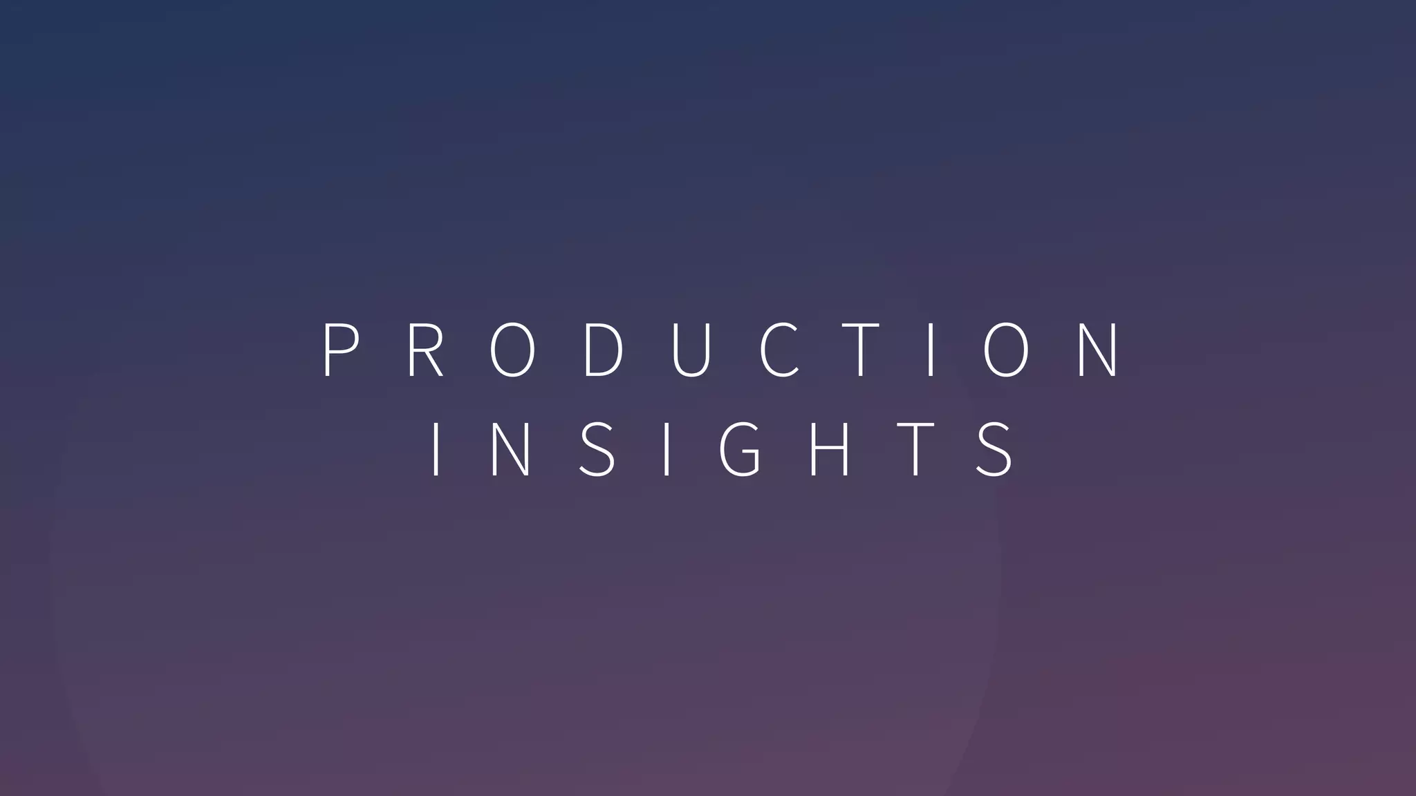 P R O D U C T I O N
I N S I G H T S
 