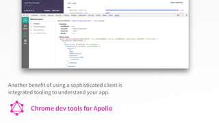Chrome dev tools for Apollo
Another benefit of using a sophisticated client is
integrated tooling to understand your app.
 