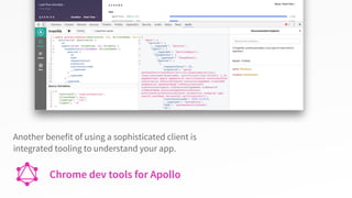 Chrome dev tools for Apollo
Another benefit of using a sophisticated client is
integrated tooling to understand your app.
 