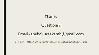 Thanks
Questions?
Email - anubolusreekanth@gmail.com
Demo link - https://github.com/sreekanth-anubolu/graphql-node-sqlite
 