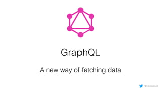GraphQL
A new way of fetching data
@nikolasburk
 