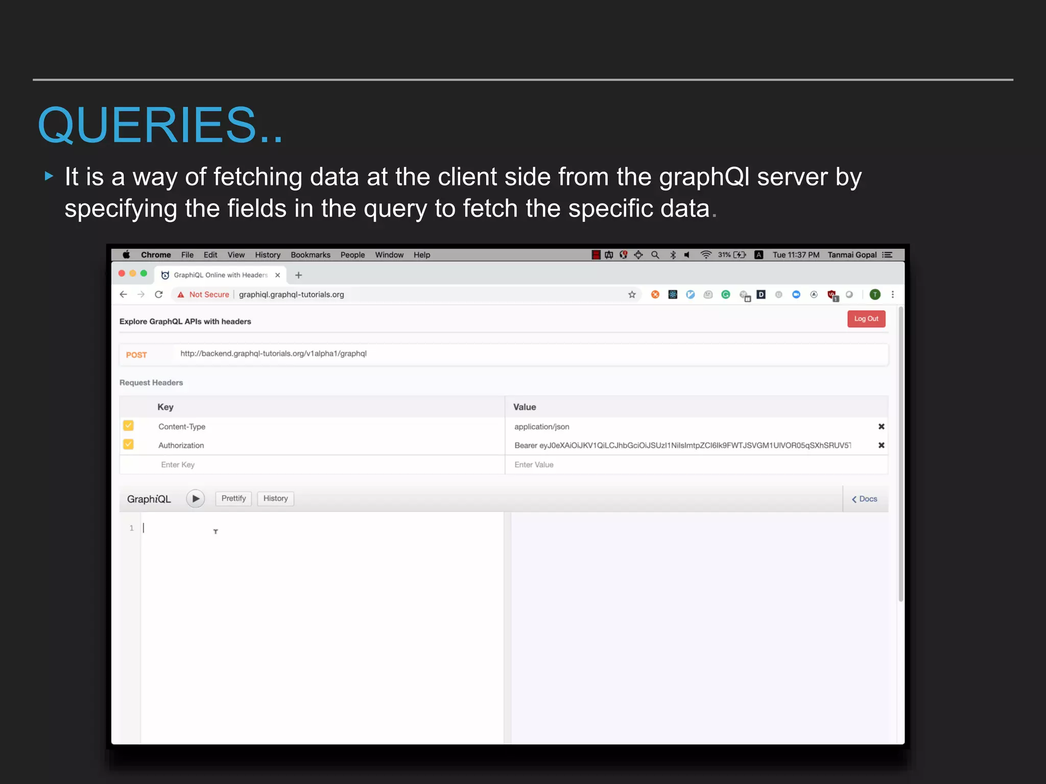 QUERIES..
▸It is a way of fetching data at the client side from the graphQl server by
specifying the fields in the query to fetch the specific data.
 