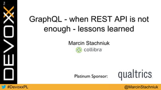 GraphQL - when REST API is
not enough - lessons learned
Marcin Stachniuk
GraphQL - when REST API is not
enough - lessons learned
Marcin Stachniuk
@MarcinStachniuk
 
