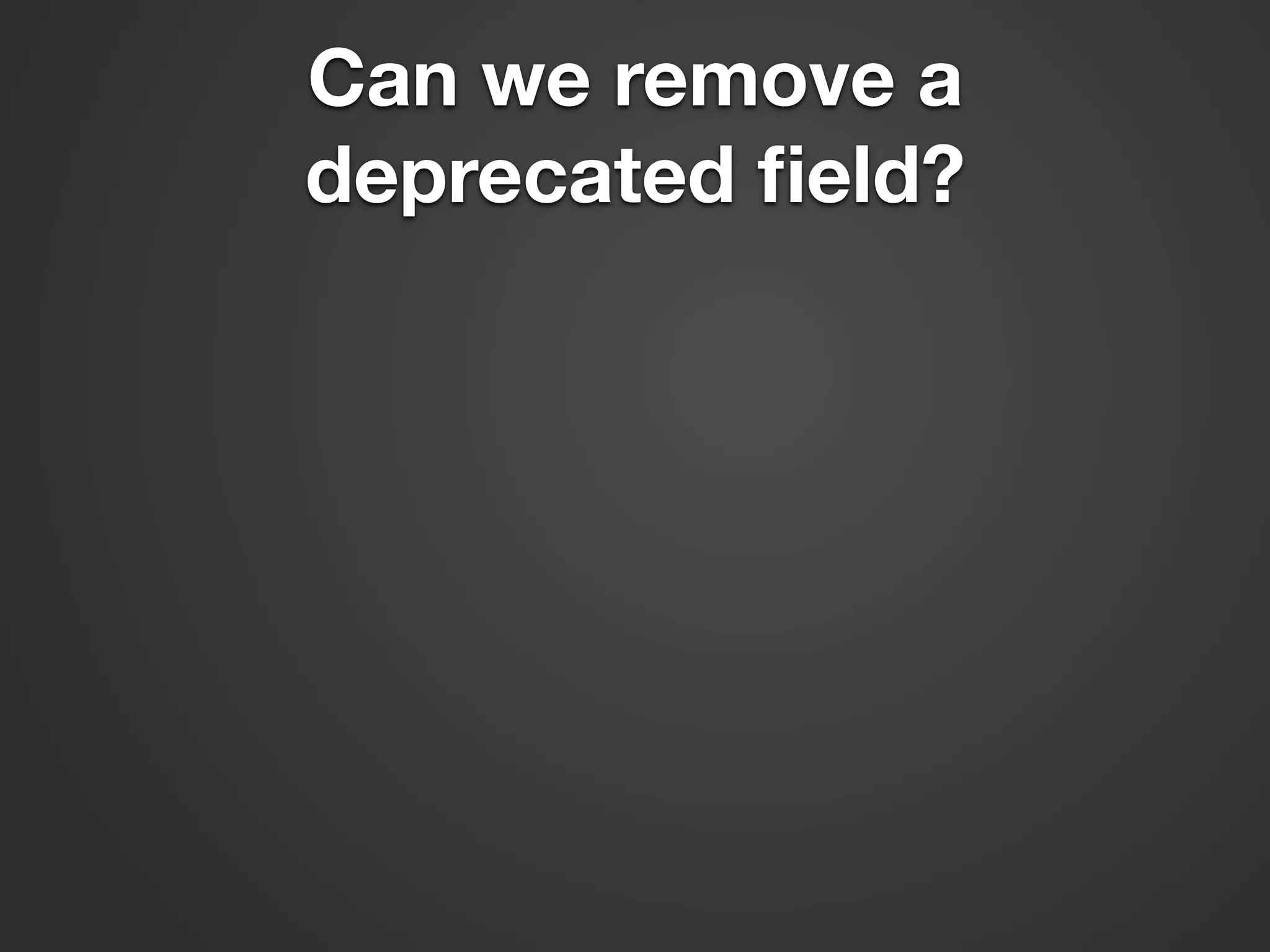 Can we remove a deprecated ﬁeld? 