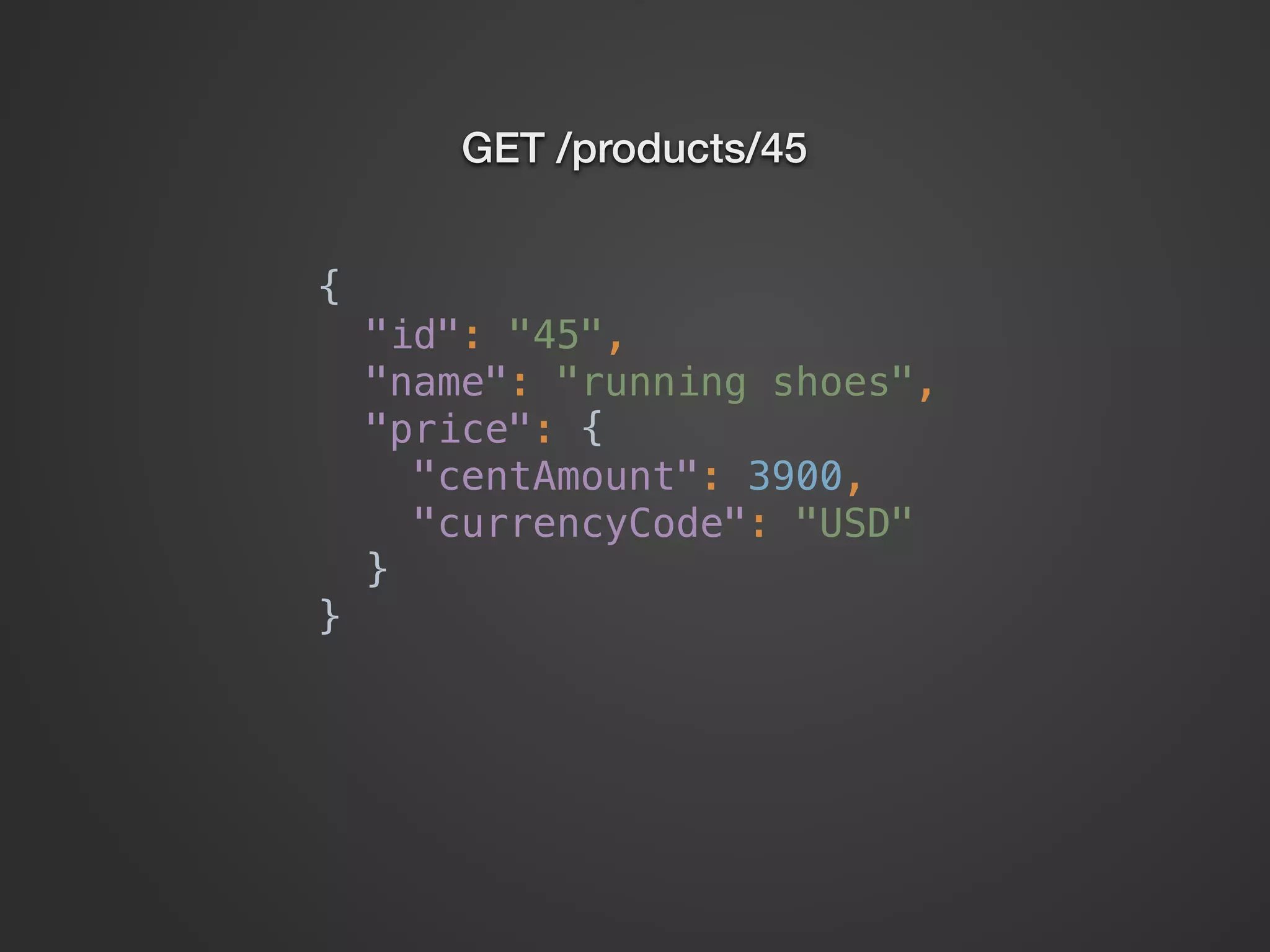 GET /products/45 {  "id": "45",  "name": "running shoes",  "price": {  "centAmount": 3900,  "currencyCode": "USD"  }  } 