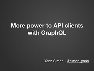More power to API clients
with GraphQL
Yann Simon - @simon_yann
 