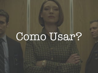 Como Usar?
 